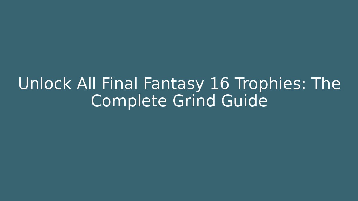 Unlock All Final Fantasy 16 Trophies: The Complete Grind Guide - Método de Aprovação