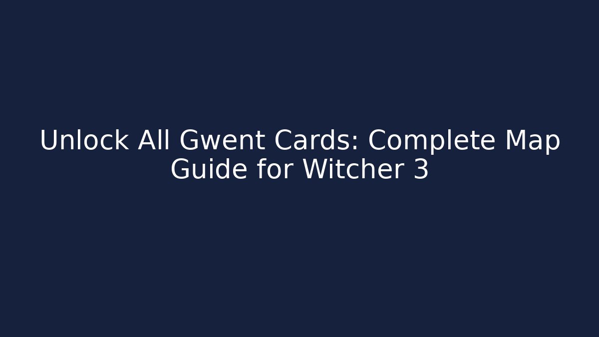 Unlock All Gwent Cards: Complete Map Guide for Witcher 3