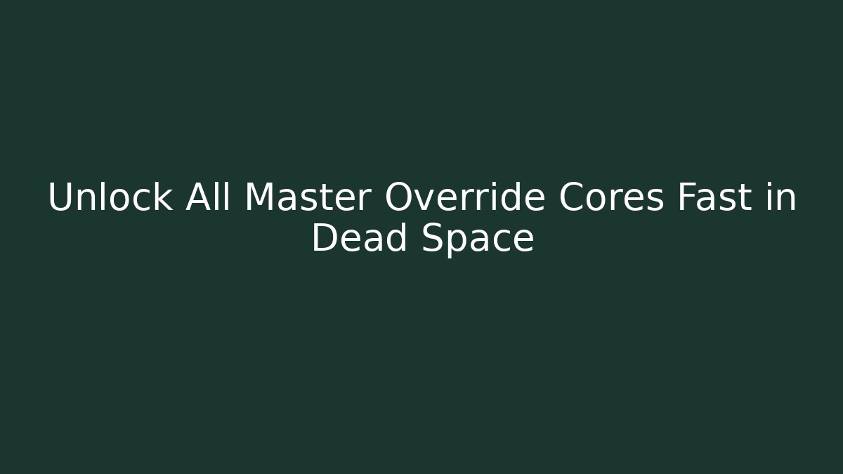 Unlock All Master Override Cores Fast in Dead Space