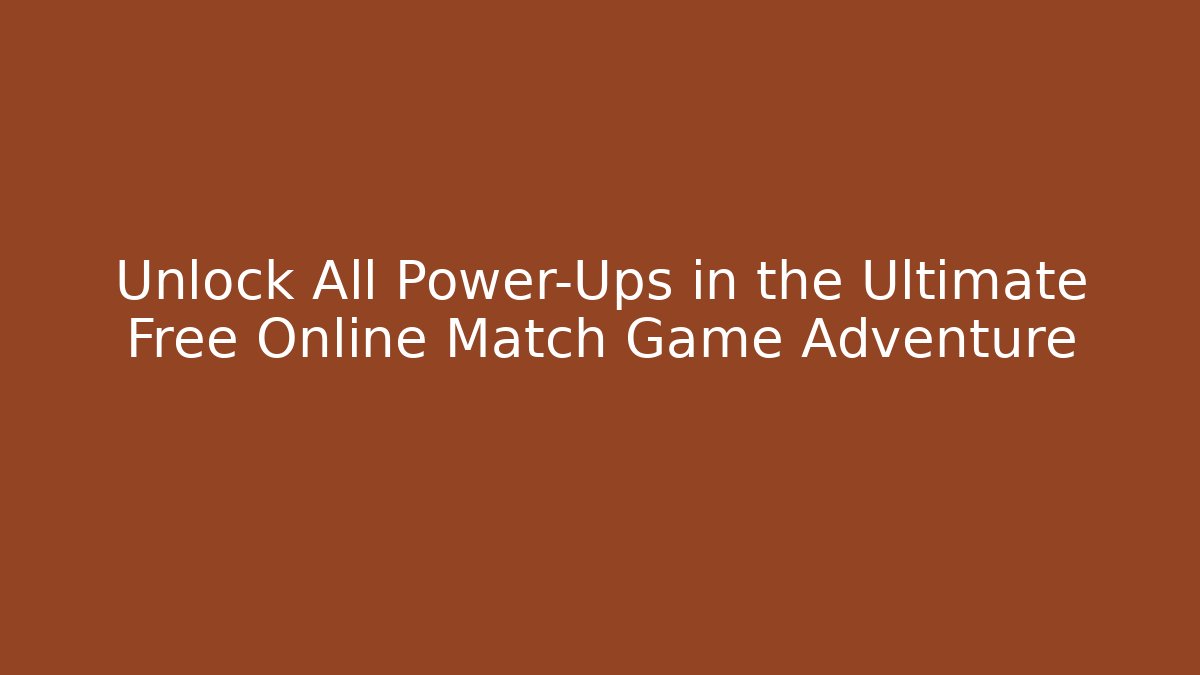 Unlock All Power-Ups in the Ultimate Free Online Match Game Adventure