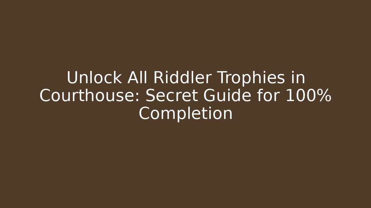 Unlock All Riddler Trophies in Courthouse: Secret Guide for 100% Completion