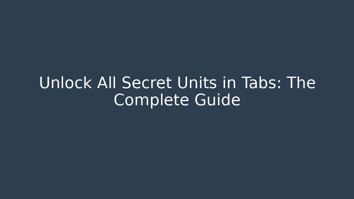 Unlock All Secret Units in Tabs: The Complete Guide