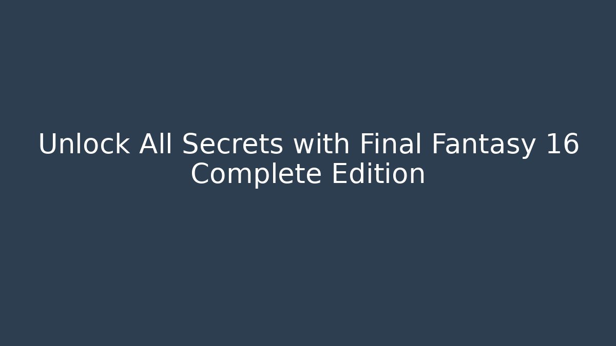 Unlock All Secrets with Final Fantasy 16 Complete Edition