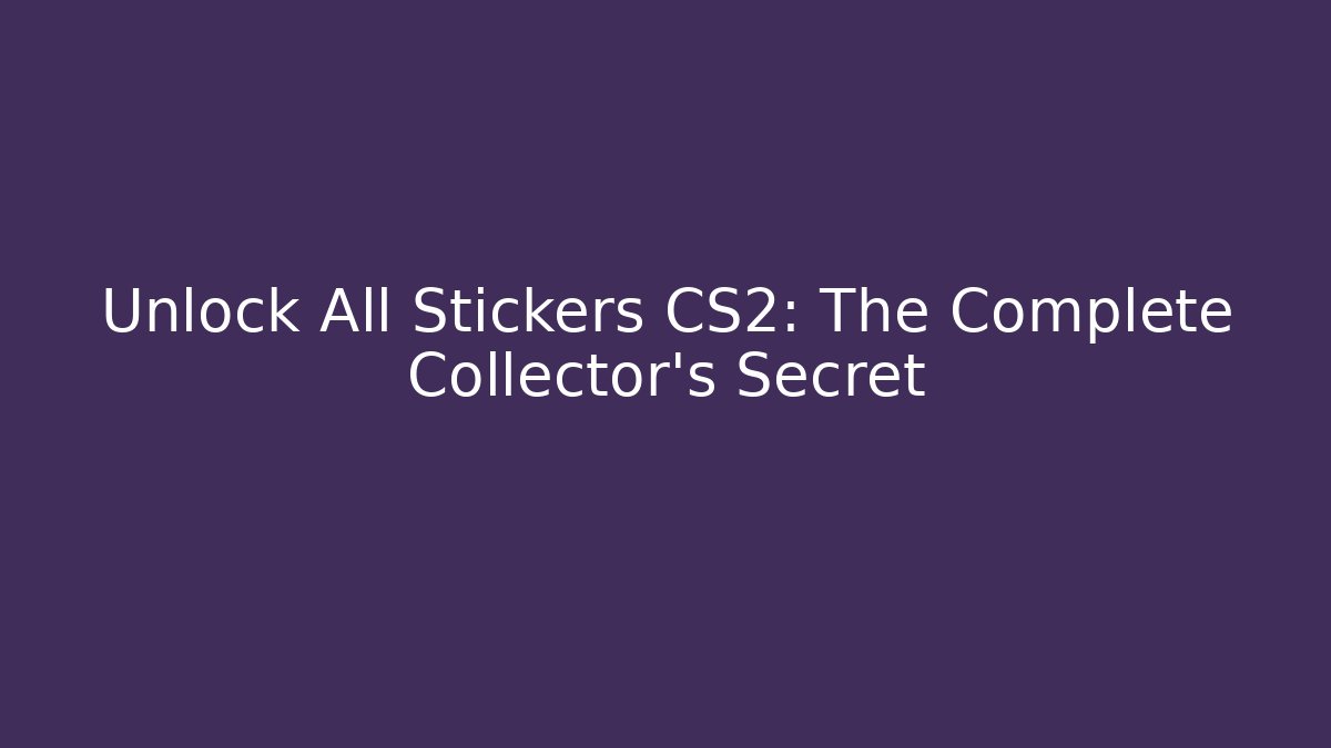 Unlock All Stickers CS2: The Complete Collector's Secret
