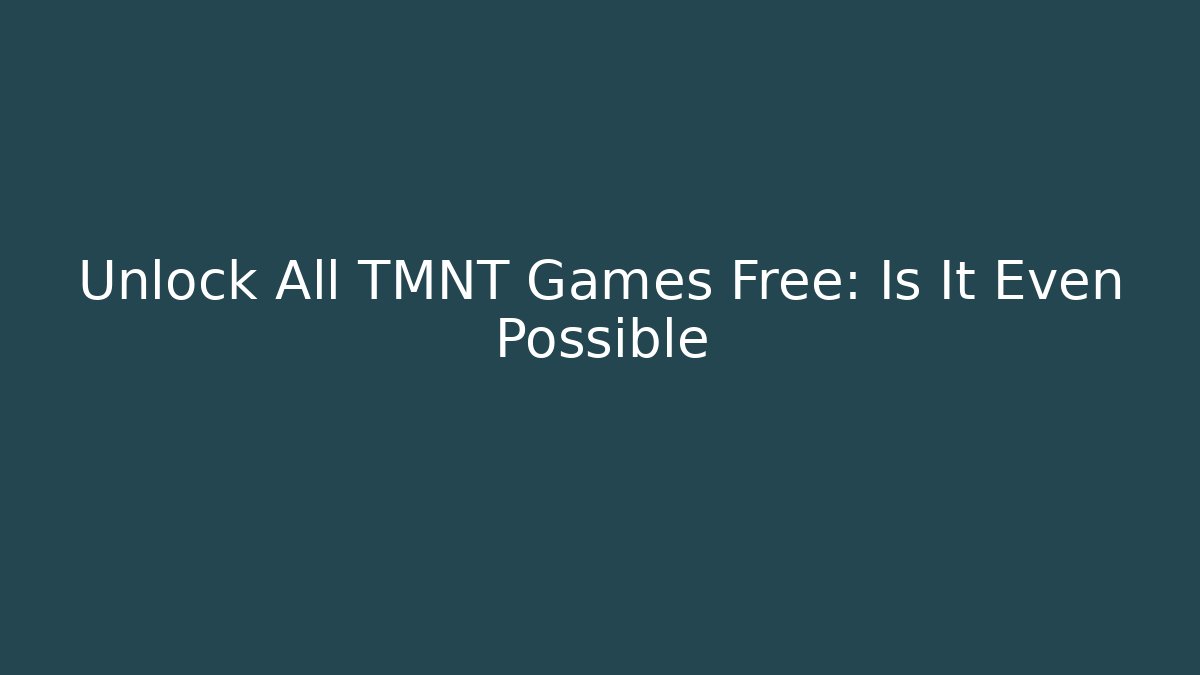 Unlock All TMNT Games Free: Is It Even Possible