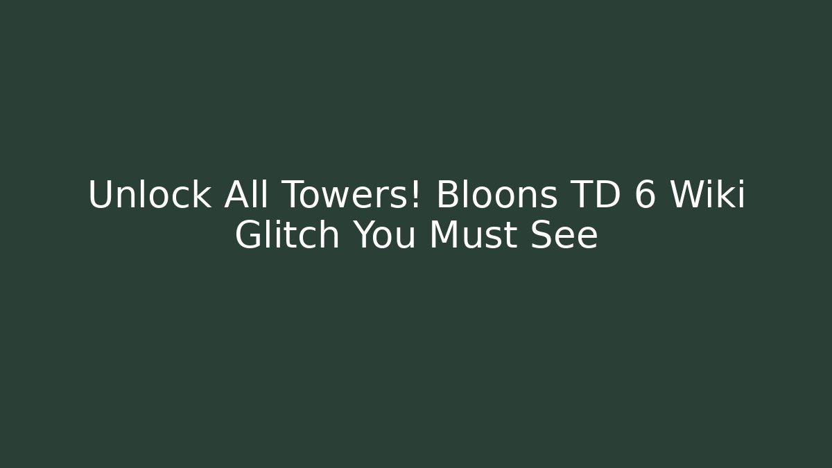 Unlock All Towers! Bloons TD 6 Wiki Glitch You Must See