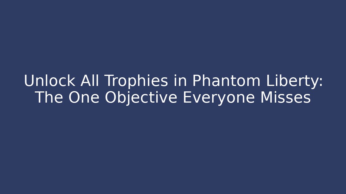 Unlock All Trophies in Phantom Liberty: The One Objective Everyone Misses