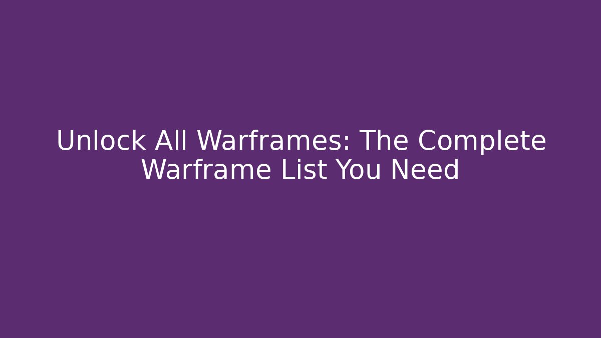 Unlock All Warframes: The Complete Warframe List You Need