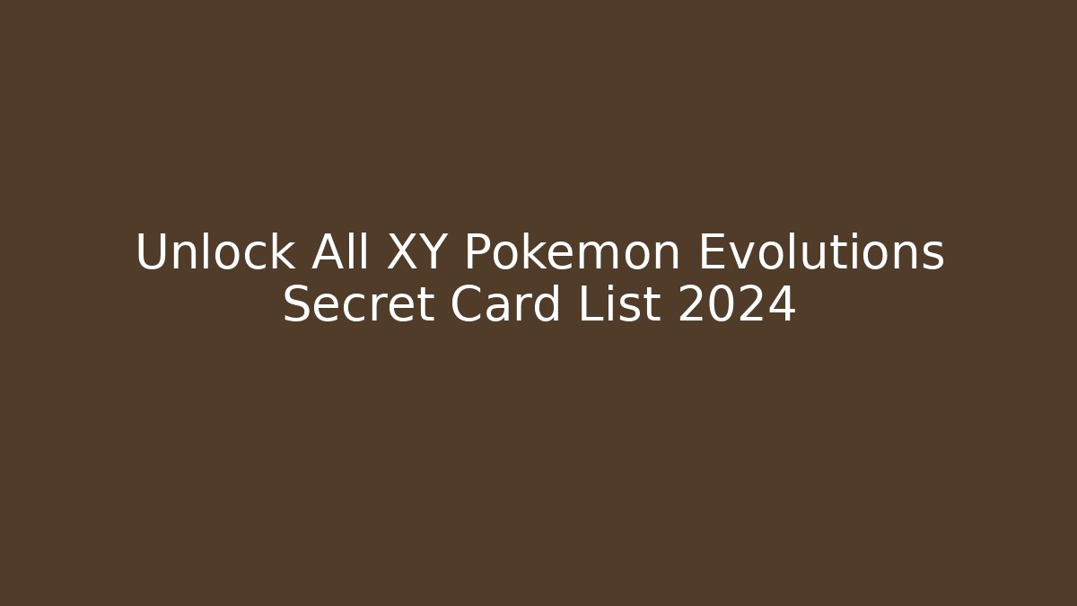 Unlock All XY Pokemon Evolutions Secret Card List 2024