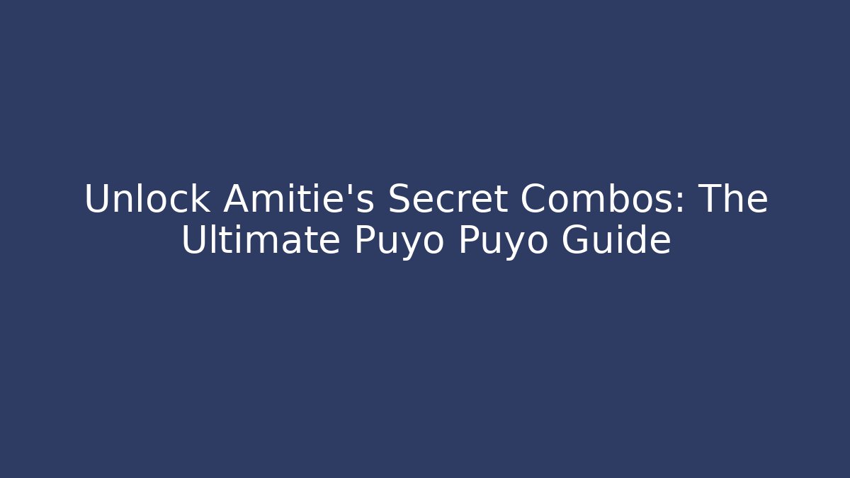 Unlock Amitie's Secret Combos: The Ultimate Puyo Puyo Guide