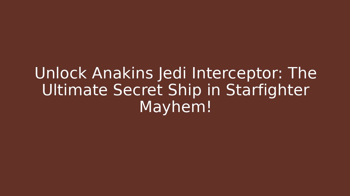 Unlock Anakins Jedi Interceptor: The Ultimate Secret Ship in Starfighter Mayhem!