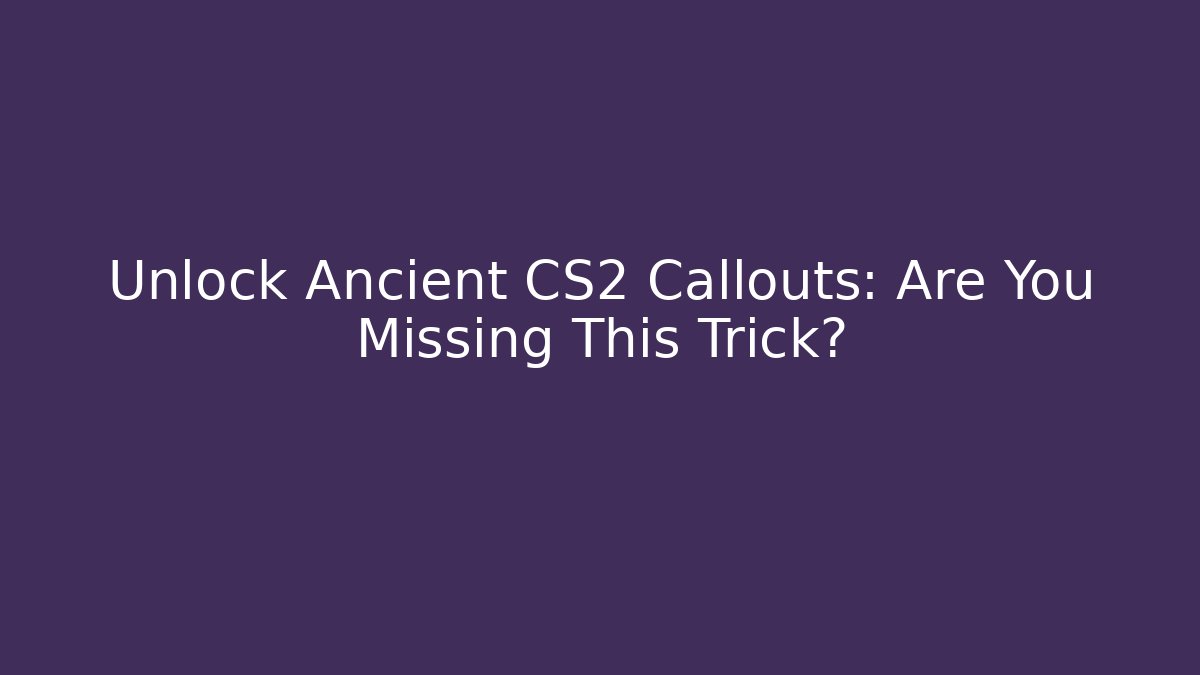 Unlock Ancient CS2 Callouts: Are You Missing This Trick? - Método de Aprovação