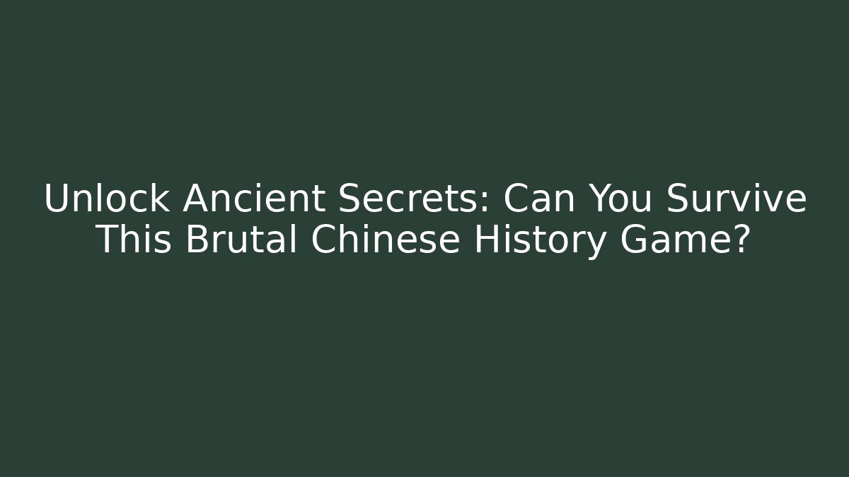 Unlock Ancient Secrets: Can You Survive This Brutal Chinese History Game?
