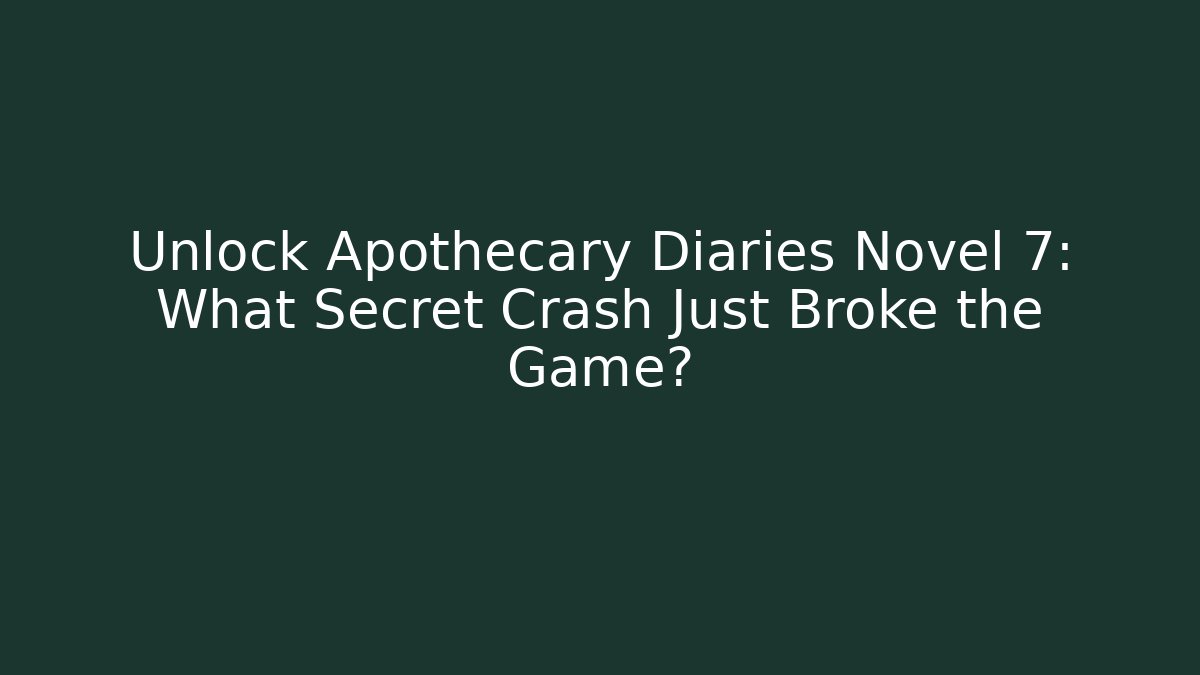 Unlock Apothecary Diaries Novel 7: What Secret Crash Just Broke the Game?