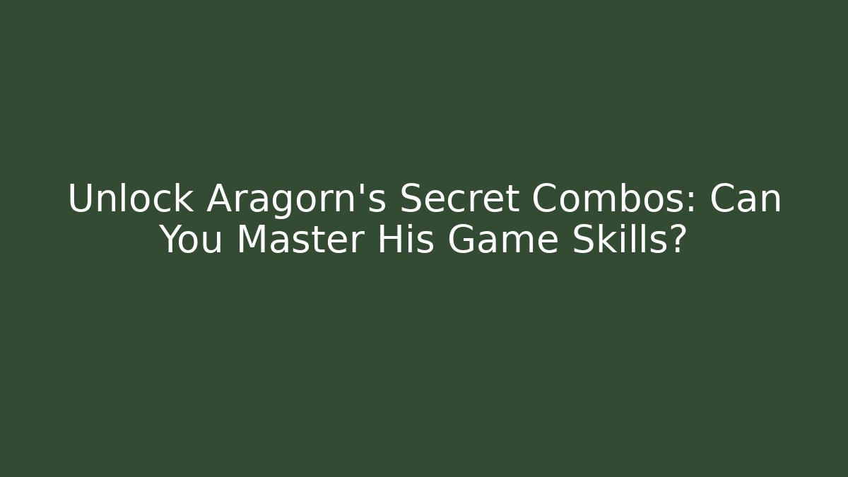 Unlock Aragorn’s Secret Combos: Can You Master His Game Skills?