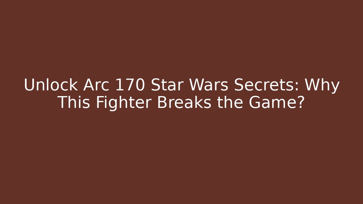 Unlock Arc 170 Star Wars Secrets: Why This Fighter Breaks the Game?