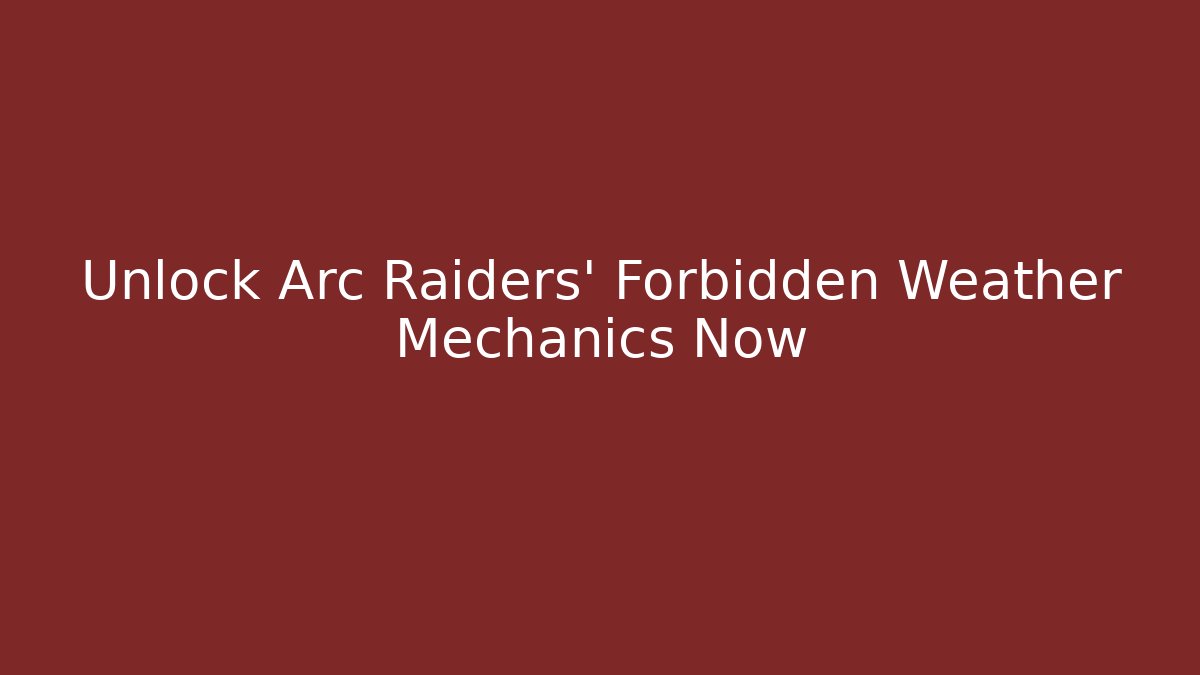 Unlock Arc Raiders' Forbidden Weather Mechanics Now