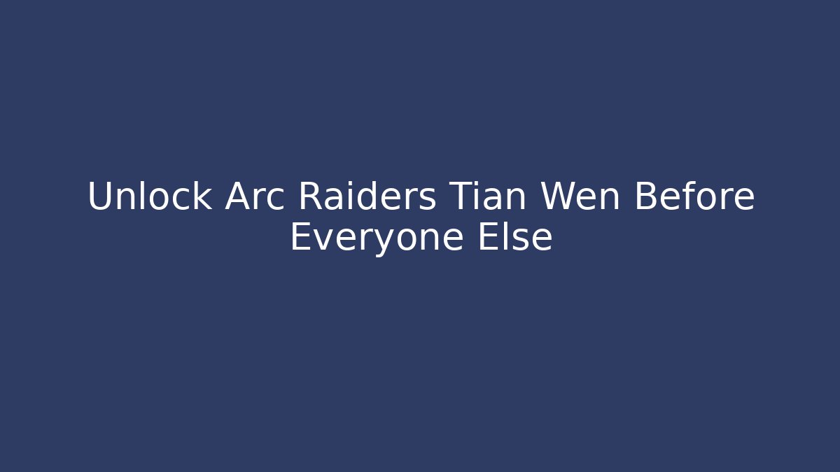 Unlock Arc Raiders Tian Wen Before Everyone Else