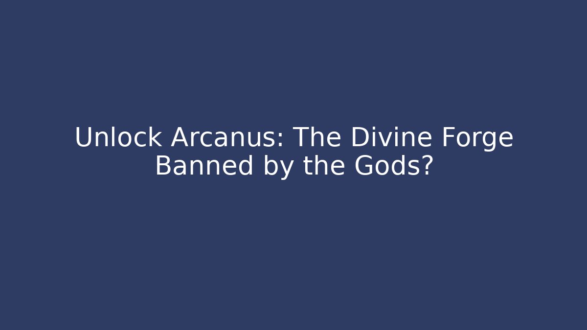 Unlock Arcanus: The Divine Forge Banned by the Gods?