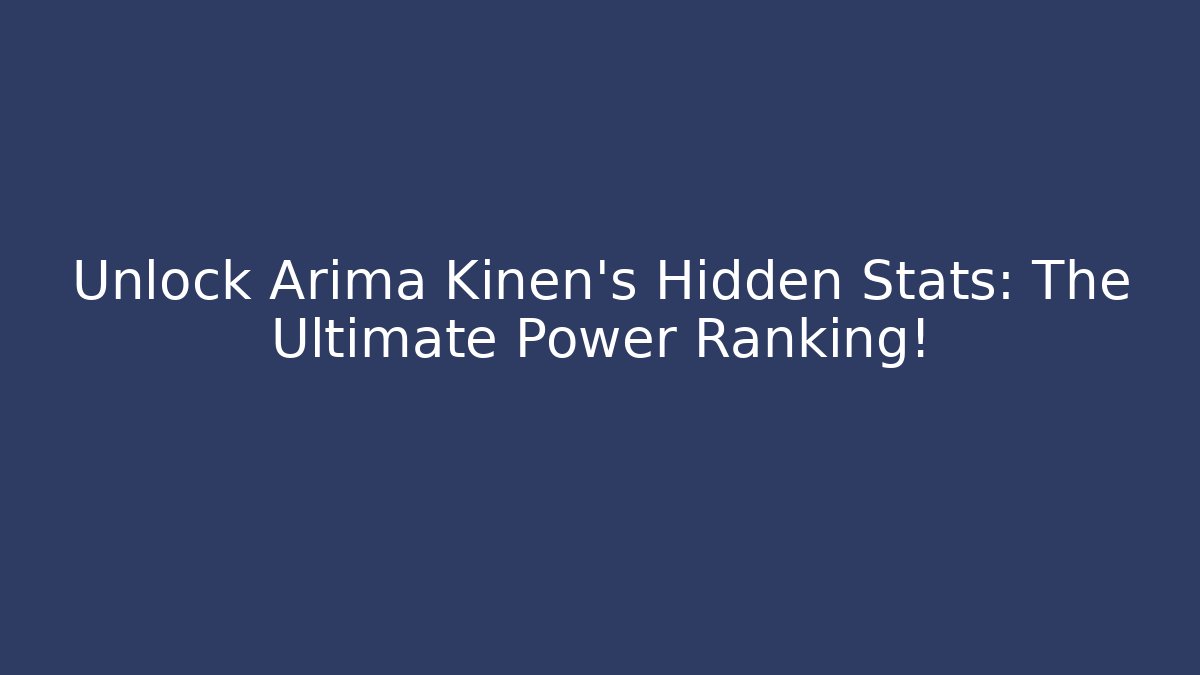 Unlock Arima Kinen's Hidden Stats: The Ultimate Power Ranking!