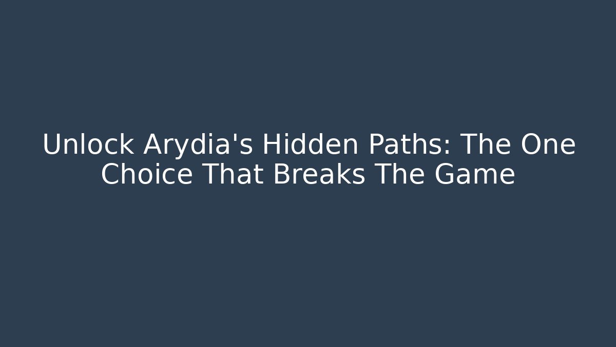 Unlock Arydia's Hidden Paths: The One Choice That Breaks The Game