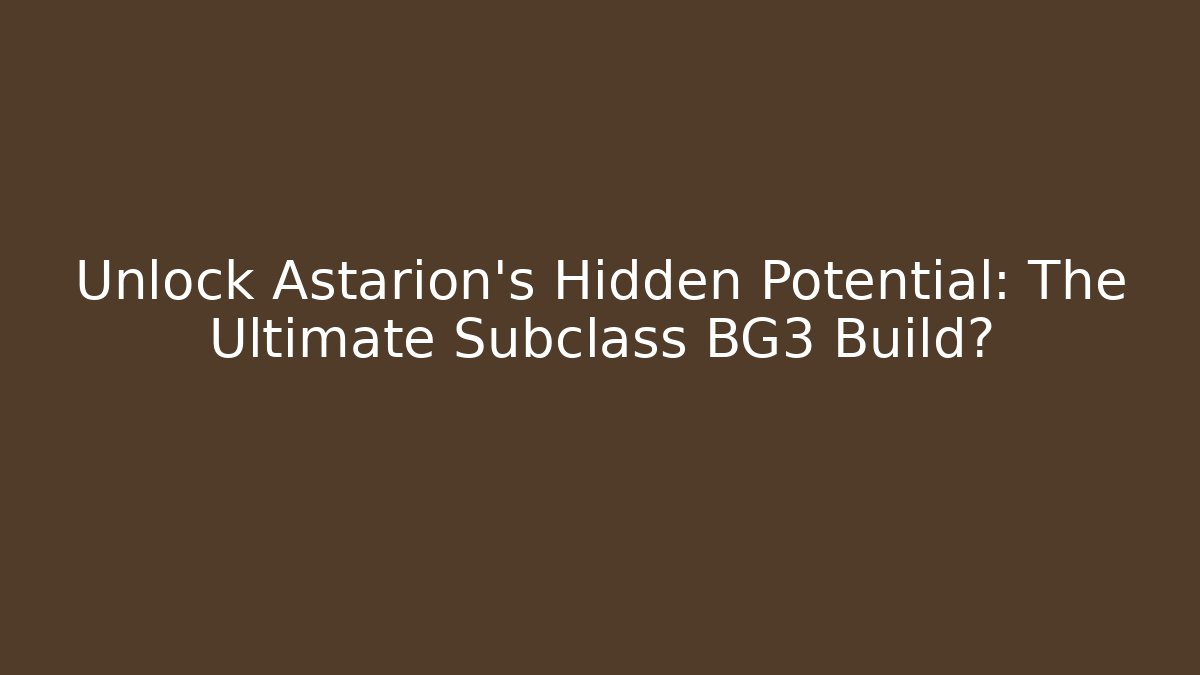 Unlock Astarion's Hidden Potential: The Ultimate Subclass BG3 Build?