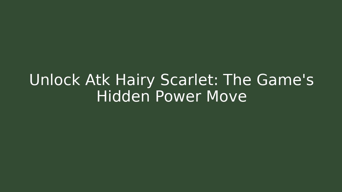 Unlock Atk Hairy Scarlet: The Game's Hidden Power Move