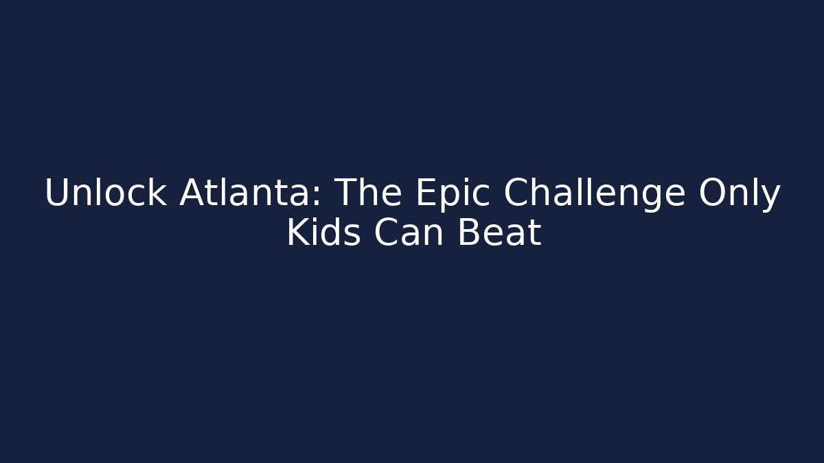 Unlock Atlanta: The Epic Challenge Only Kids Can Beat