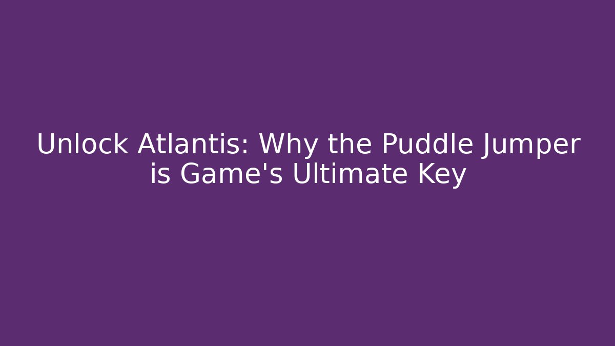 Unlock Atlantis: Why the Puddle Jumper is Game’s Ultimate Key