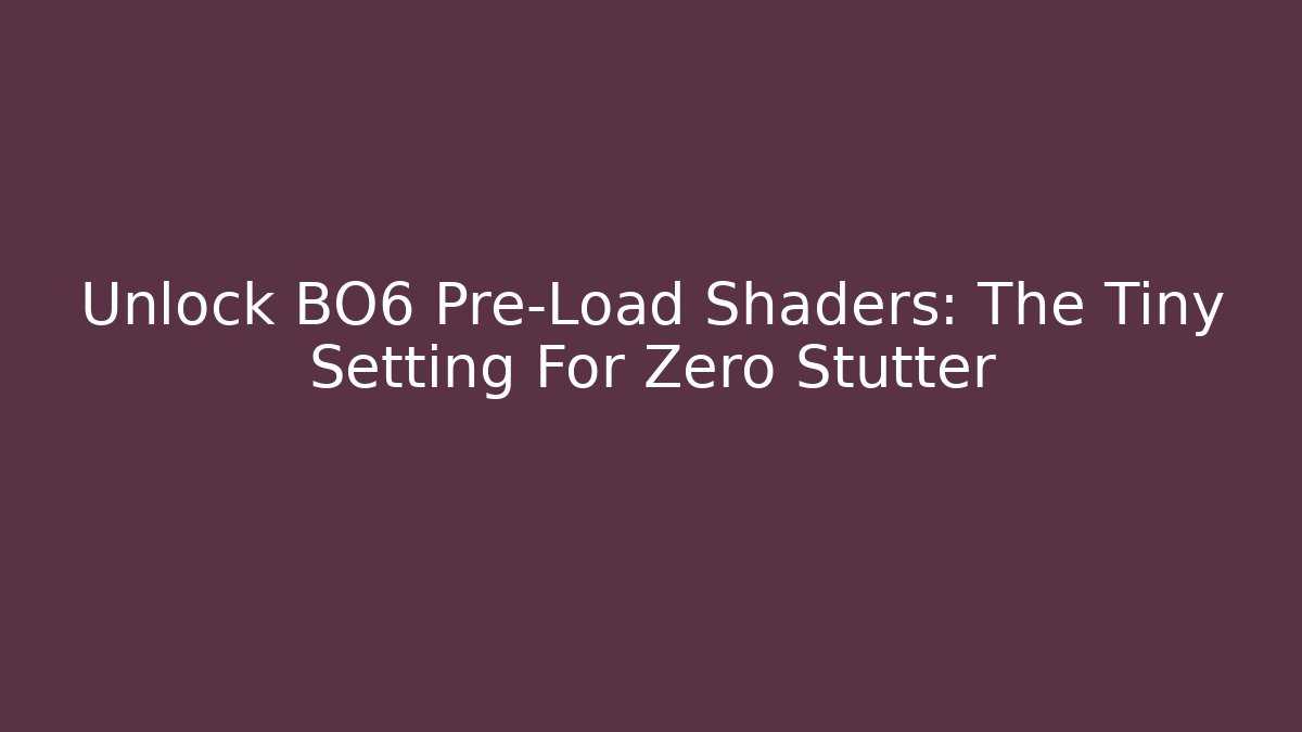 Unlock BO6 Pre-Load Shaders: The Tiny Setting For Zero Stutter