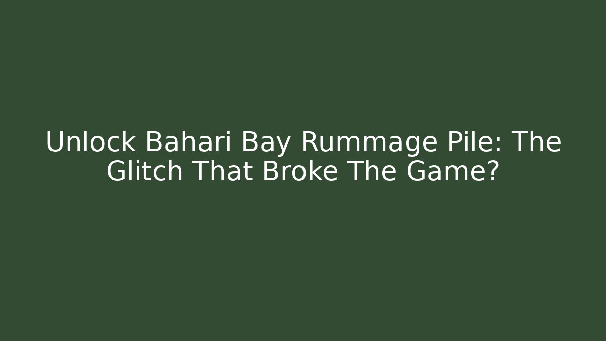 Unlock Bahari Bay Rummage Pile: The Glitch That Broke The Game?