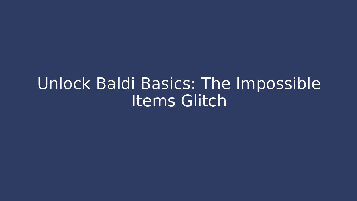 Unlock Baldi Basics: The Impossible Items Glitch