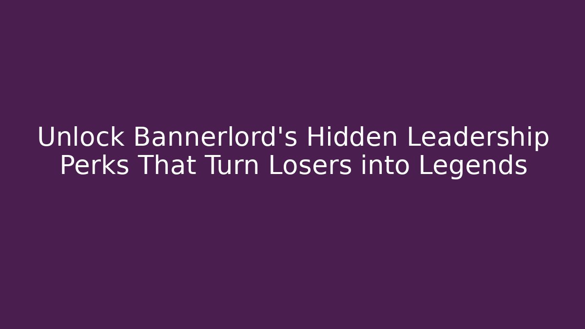 Unlock Bannerlord's Hidden Leadership Perks That Turn Losers into Legends