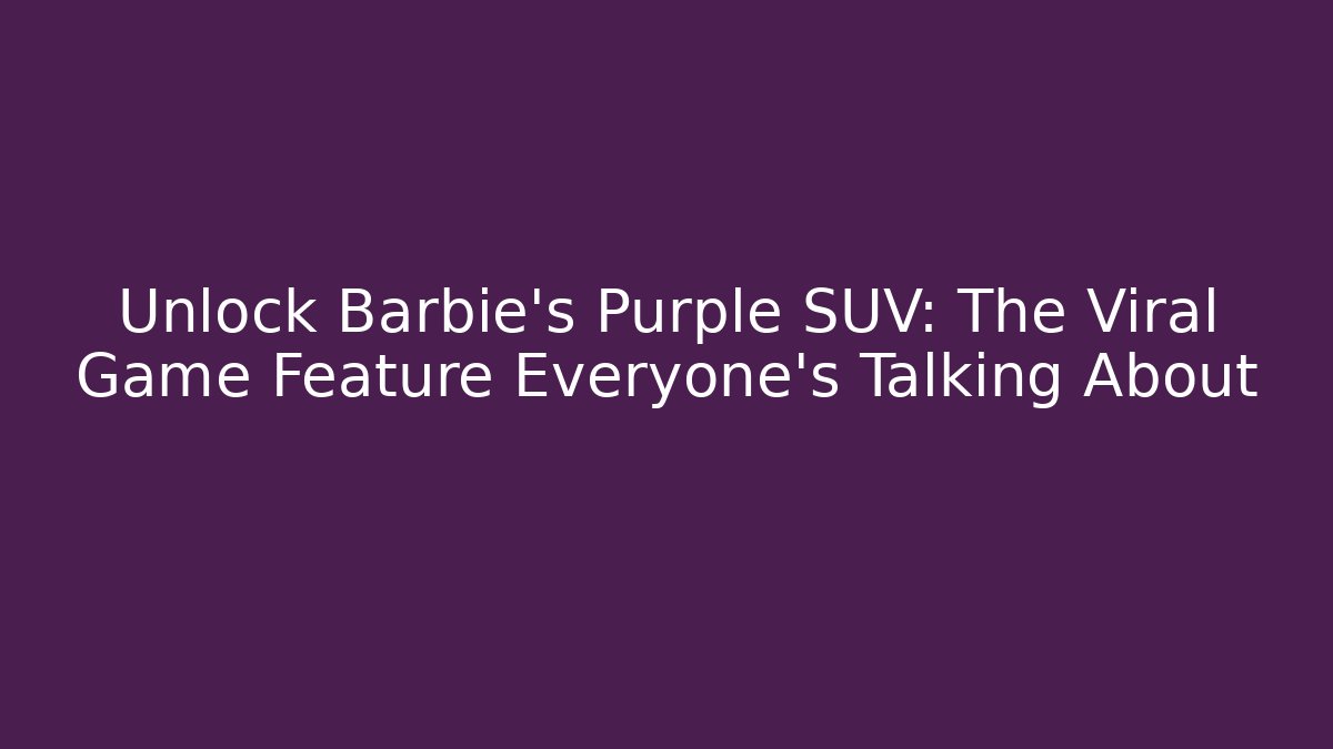 Unlock Barbie's Purple SUV: The Viral Game Feature Everyone's Talking About