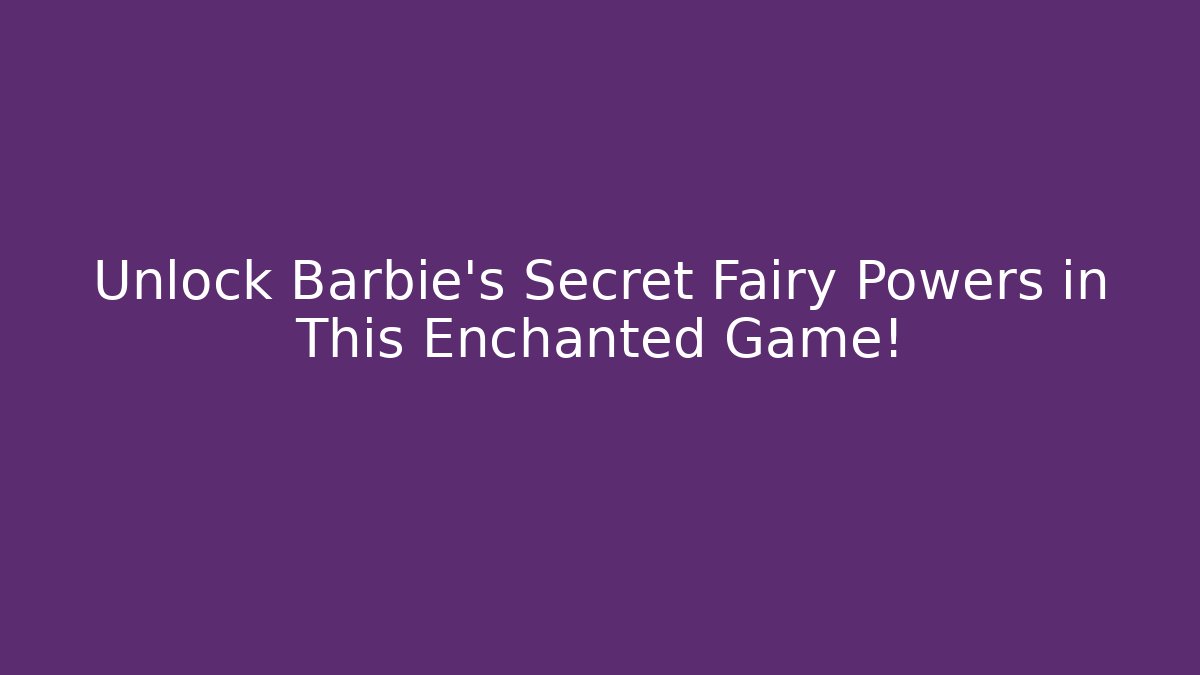 Unlock Barbie's Secret Fairy Powers in This Enchanted Game!