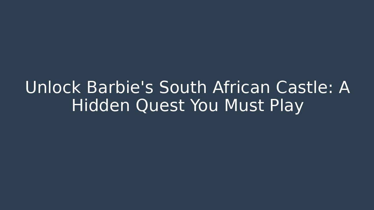 Unlock Barbie's South African Castle: A Hidden Quest You Must Play