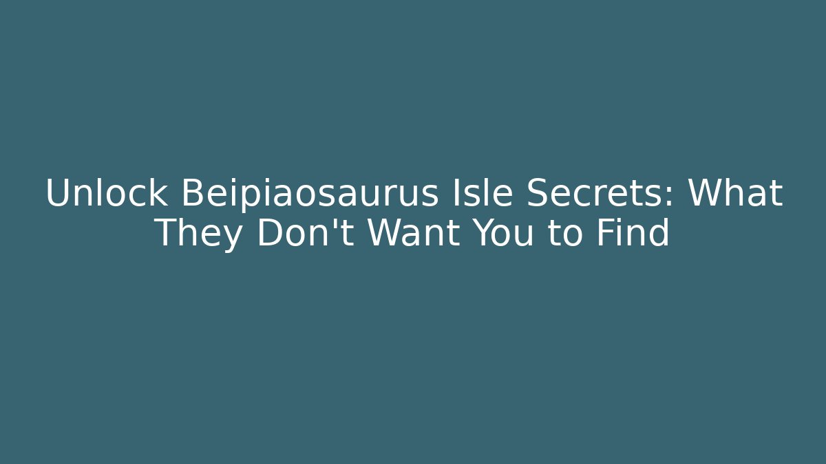 Unlock Beipiaosaurus Isle Secrets: What They Don't Want You to Find