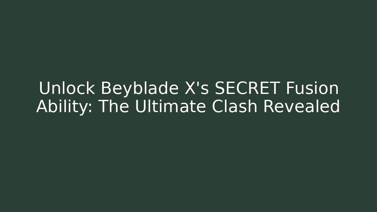 Unlock Beyblade X's SECRET Fusion Ability: The Ultimate Clash Revealed