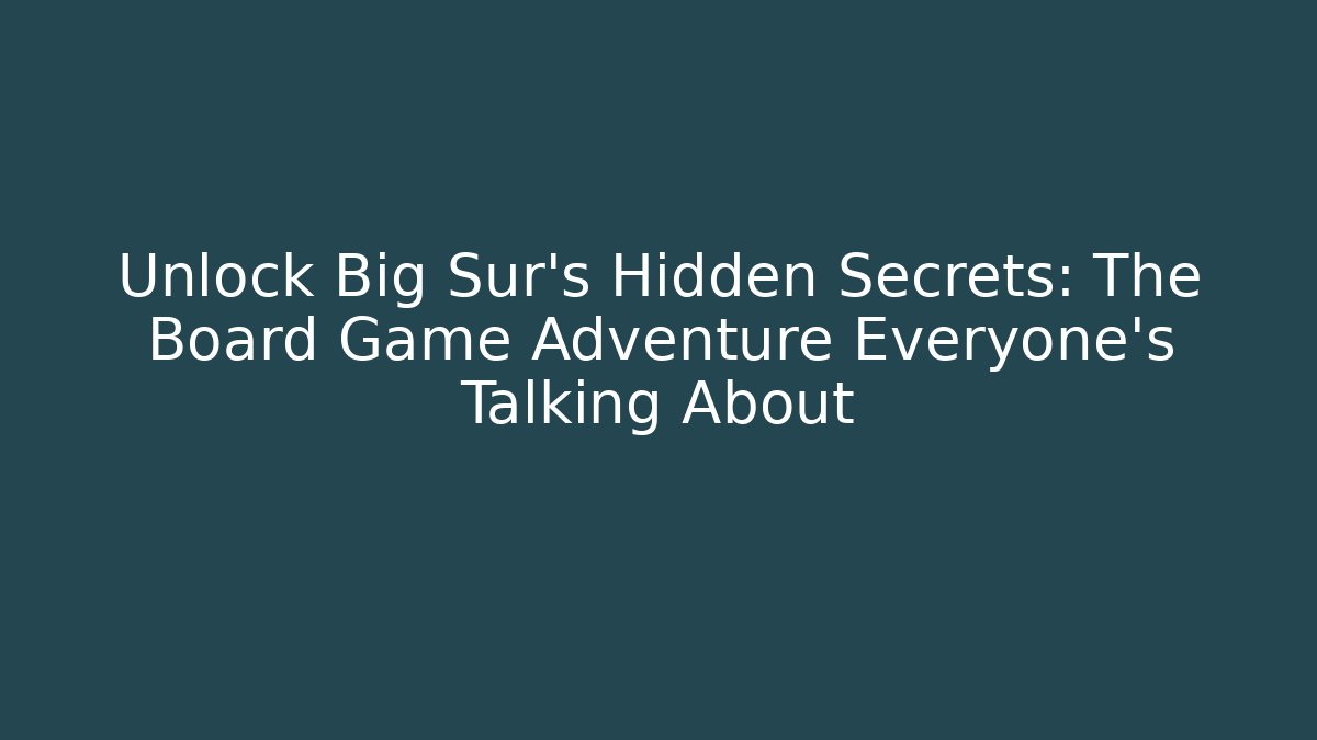 Unlock Big Sur’s Hidden Secrets: The Board Game Adventure Everyone’s Talking About