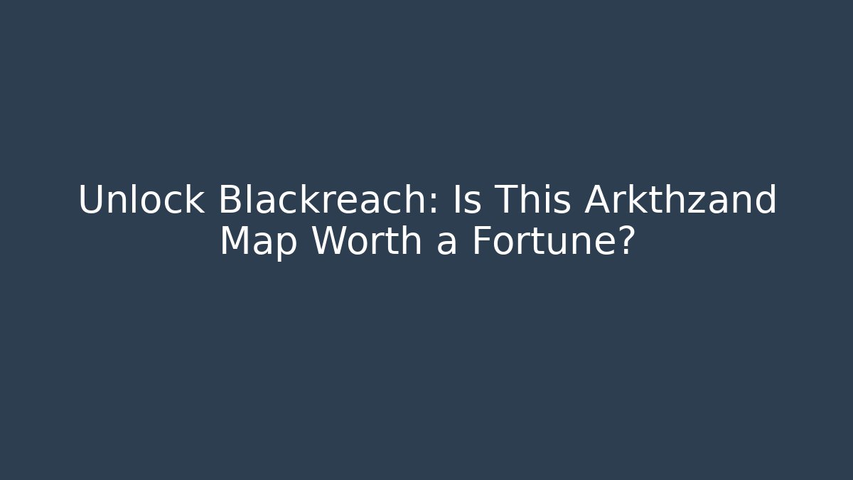 Unlock Blackreach: Is This Arkthzand Map Worth a Fortune?