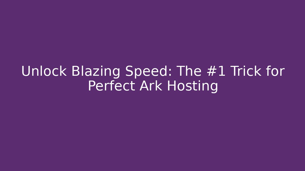 Unlock Blazing Speed: The #1 Trick for Perfect Ark Hosting