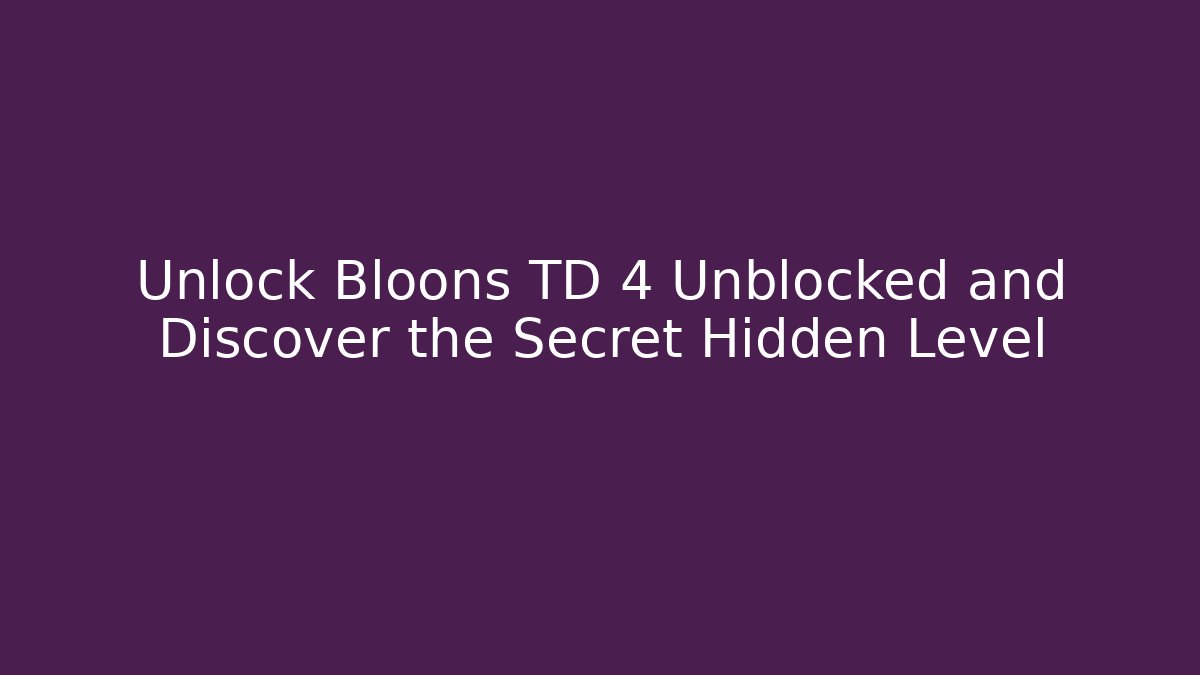 Unlock Bloons TD 4 Unblocked and Discover the Secret Hidden Level