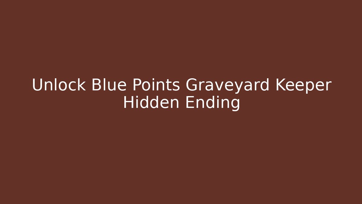 Unlock Blue Points Graveyard Keeper Hidden Ending