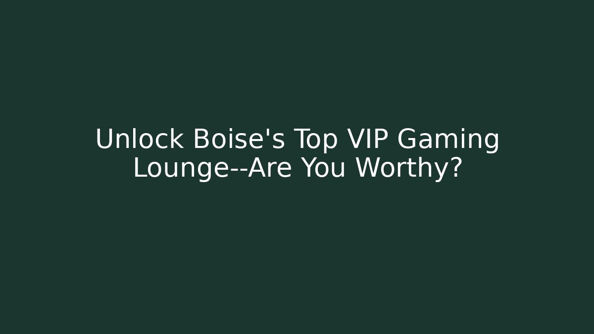 Unlock Boise's Top VIP Gaming Lounge—Are You Worthy?