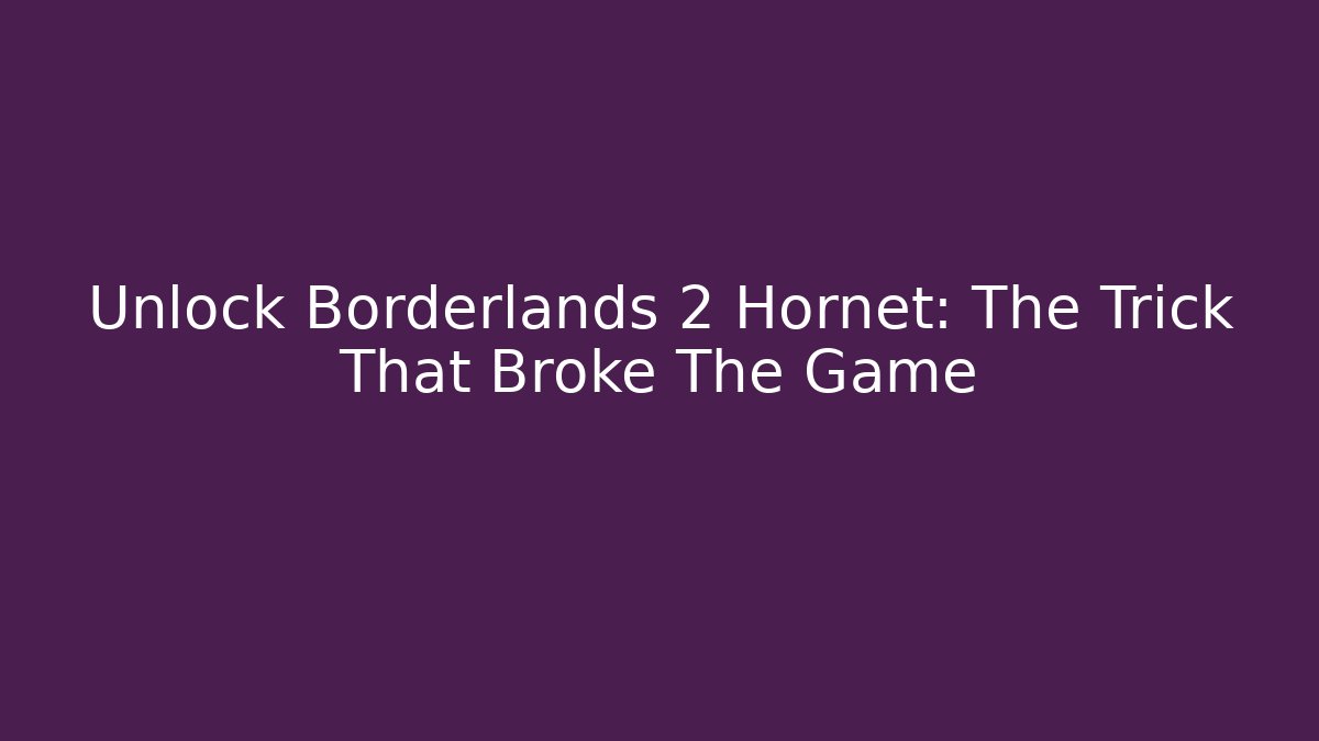 Unlock Borderlands 2 Hornet: The Trick That Broke The Game
