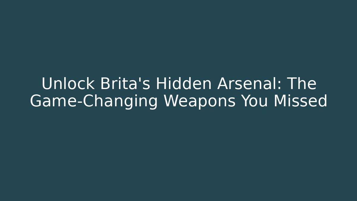 Unlock Brita's Hidden Arsenal: The Game-Changing Weapons You Missed