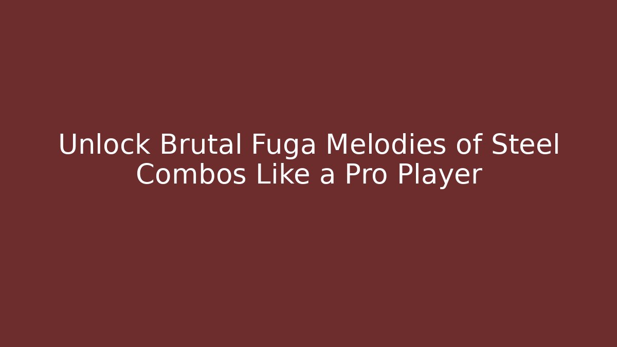 Unlock Brutal Fuga Melodies of Steel Combos Like a Pro Player - Método de Aprovação