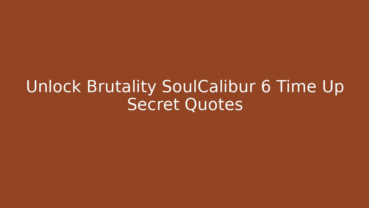 Unlock Brutality SoulCalibur 6 Time Up Secret Quotes