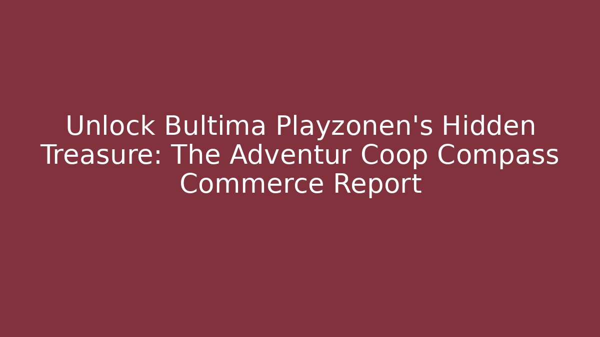Unlock Bultima Playzonen's Hidden Treasure: The Adventur Coop Compass Commerce Report