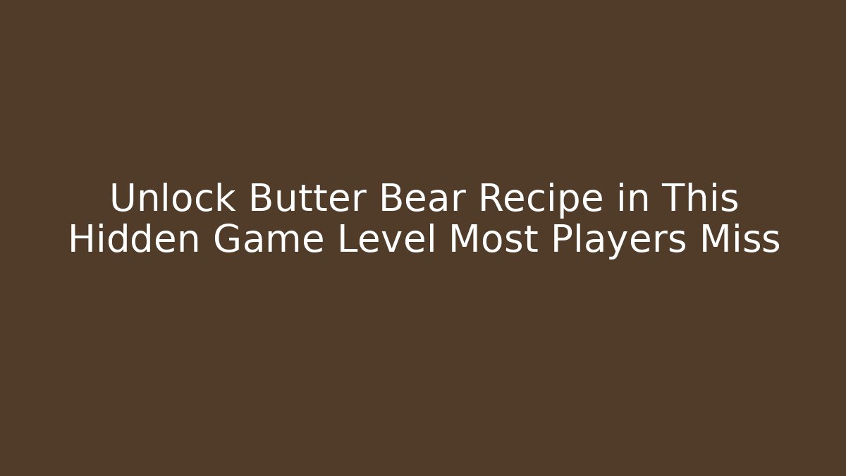 Unlock Butter Bear Recipe in This Hidden Game Level Most Players Miss